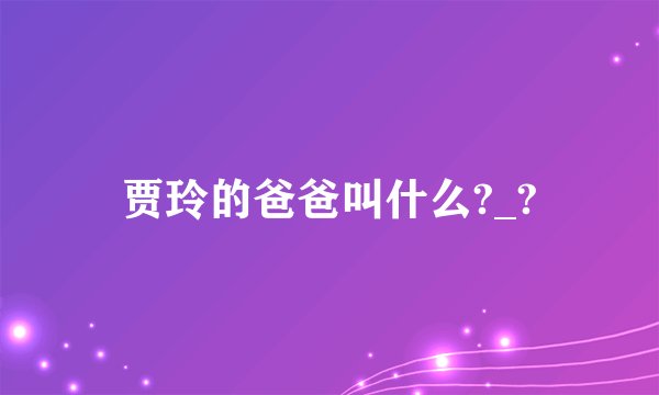 贾玲的爸爸叫什么?_?