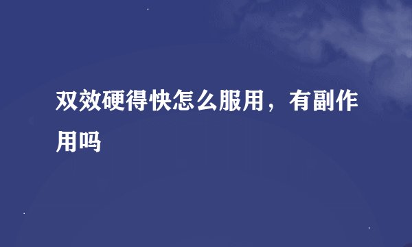 双效硬得快怎么服用，有副作用吗
