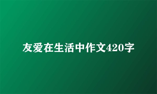友爱在生活中作文420字