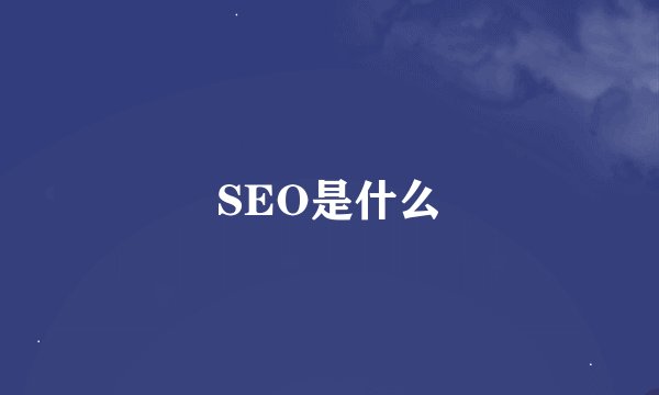 SEO是什么