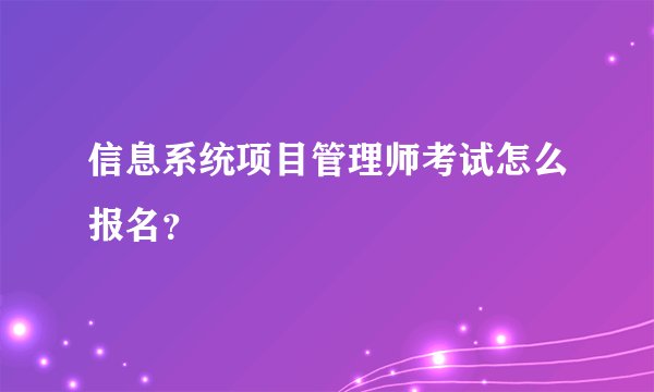 信息系统项目管理师考试怎么报名？