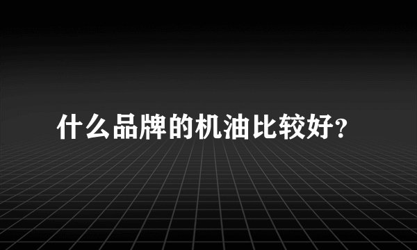 什么品牌的机油比较好？