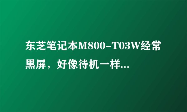 东芝笔记本M800-T03W经常黑屏，好像待机一样，是什么原因？