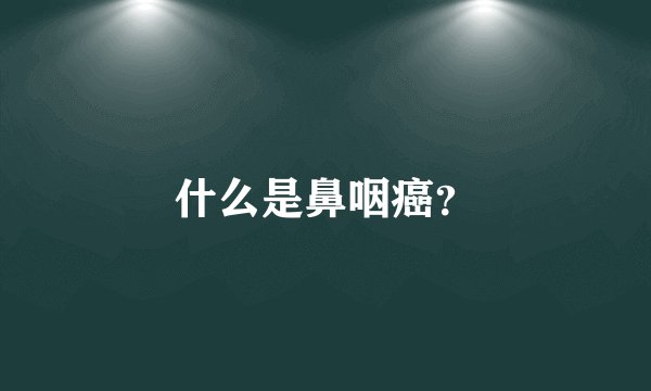 什么是鼻咽癌？