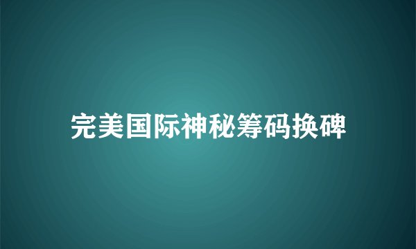 完美国际神秘筹码换碑