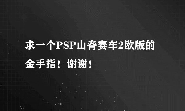 求一个PSP山脊赛车2欧版的金手指！谢谢！
