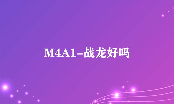 M4A1-战龙好吗