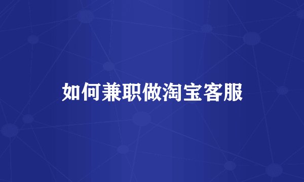 如何兼职做淘宝客服