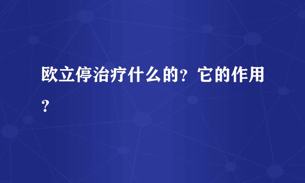 欧立停治疗什么的？它的作用？