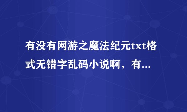 有没有网游之魔法纪元txt格式无错字乱码小说啊，有的话发下