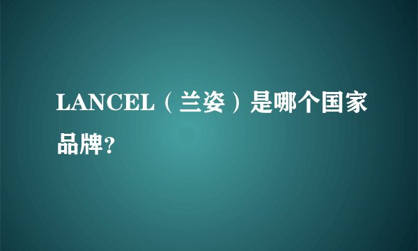 LANCEL（兰姿）是哪个国家品牌？