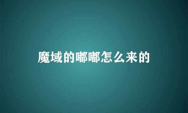 魔域的嘟嘟怎么来的