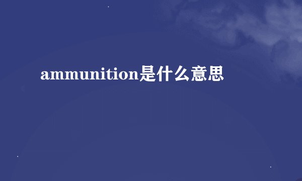 ammunition是什么意思