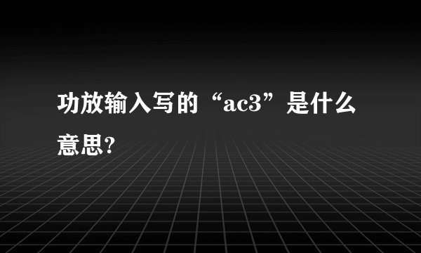 功放输入写的“ac3”是什么意思?