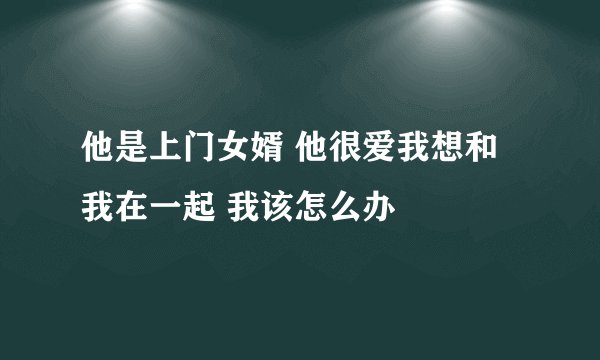 他是上门女婿 他很爱我想和我在一起 我该怎么办