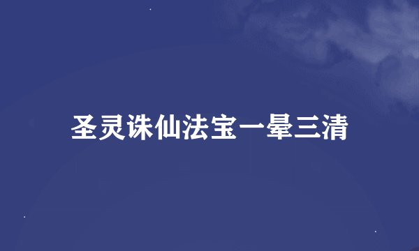 圣灵诛仙法宝一晕三清