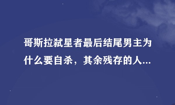 哥斯拉弑星者最后结尾男主为什么要自杀，其余残存的人类也会把憎恨仇恨什么教出去啊。除非完全没人类