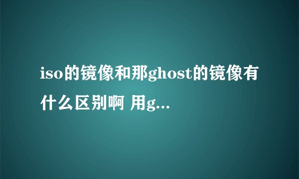 iso的镜像和那ghost的镜像有什么区别啊 用ghost可以恢复iso的镜像么？