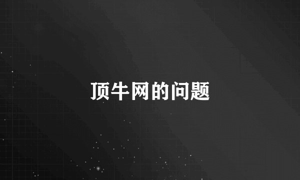 顶牛网的问题