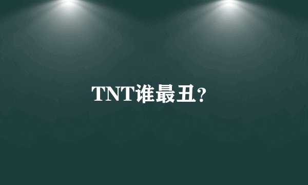 TNT谁最丑？