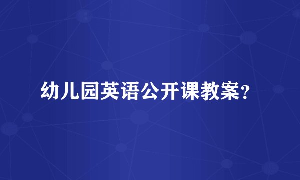 幼儿园英语公开课教案？