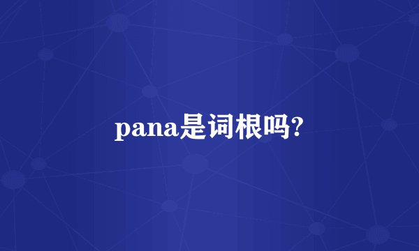pana是词根吗?