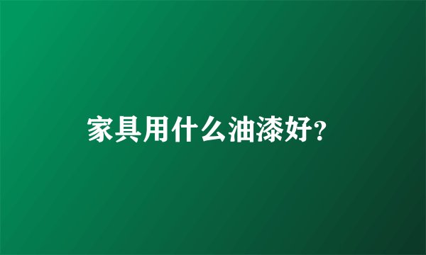 家具用什么油漆好？