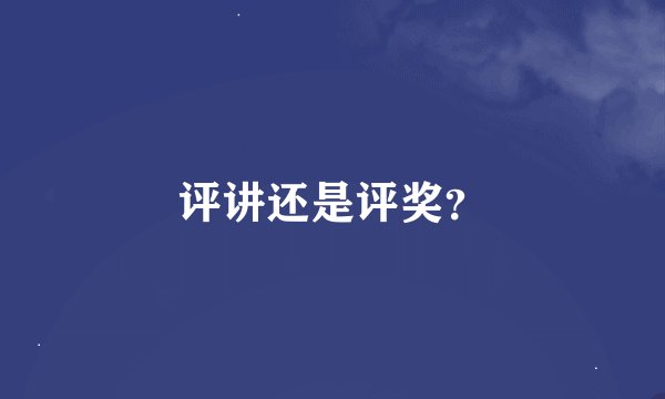 评讲还是评奖？