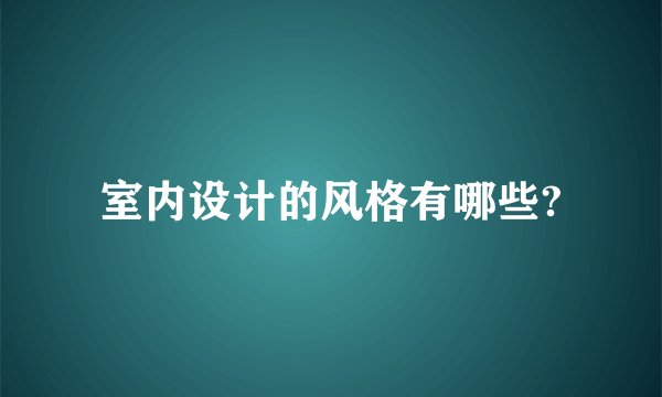 室内设计的风格有哪些?