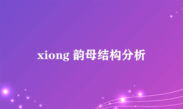 xiong 韵母结构分析