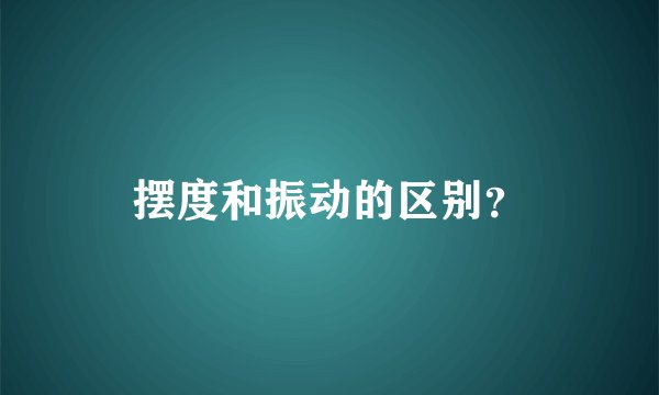 摆度和振动的区别？