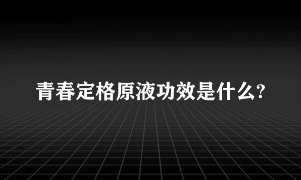 青春定格原液功效是什么?