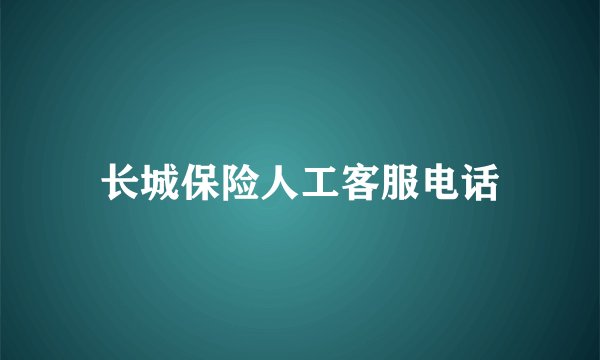 长城保险人工客服电话