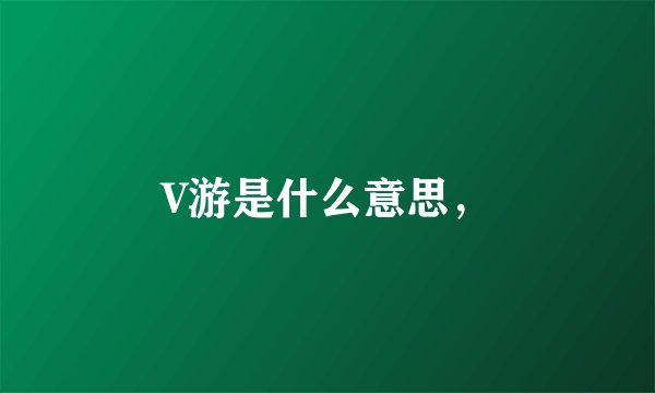 V游是什么意思，