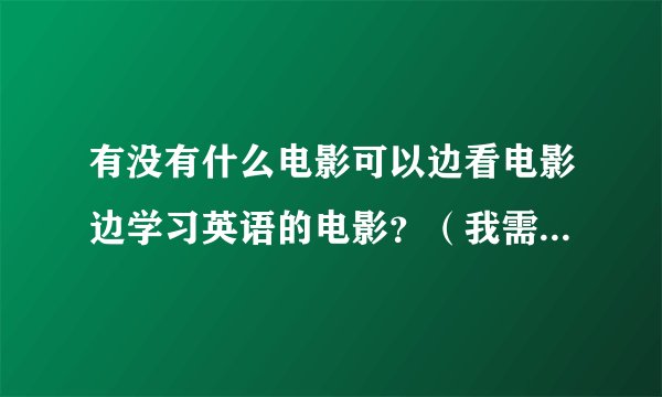 有没有什么电影可以边看电影边学习英语的电影？（我需要电影的具体名字，我是初学者）