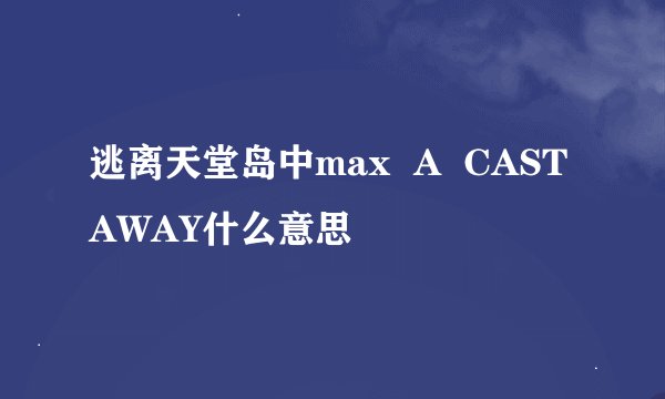 逃离天堂岛中max  A  CASTAWAY什么意思