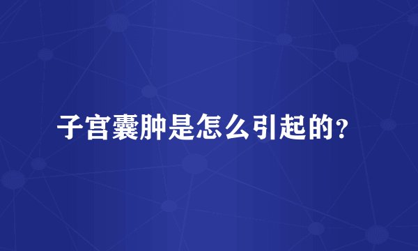 子宫囊肿是怎么引起的？