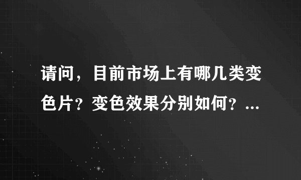 请问，目前市场上有哪几类变色片？变色效果分别如何？我听说变色片的使用寿命不是很长，是不是这样的呢？