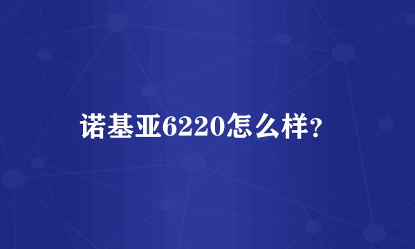 诺基亚6220怎么样？