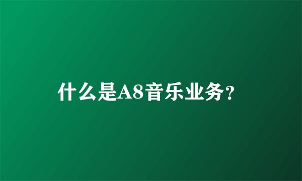 什么是A8音乐业务？