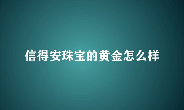 信得安珠宝的黄金怎么样