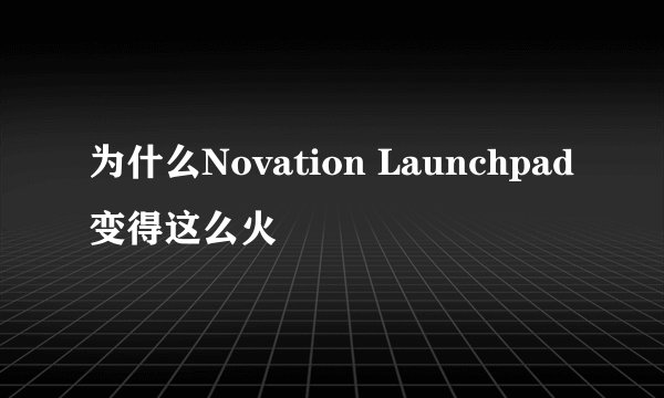 为什么Novation Launchpad变得这么火