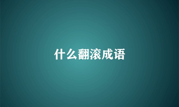 什么翻滚成语
