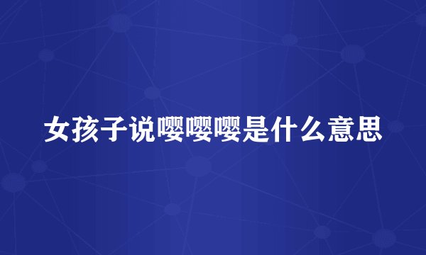 女孩子说嘤嘤嘤是什么意思