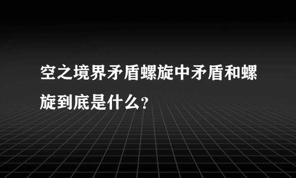 空之境界矛盾螺旋中矛盾和螺旋到底是什么？
