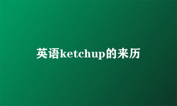 英语ketchup的来历