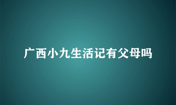 广西小九生活记有父母吗