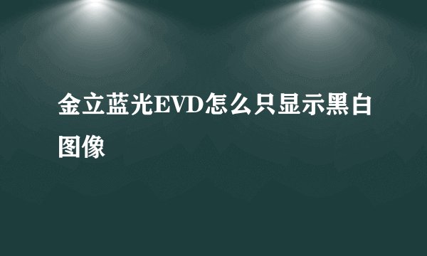 金立蓝光EVD怎么只显示黑白图像