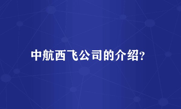 中航西飞公司的介绍？