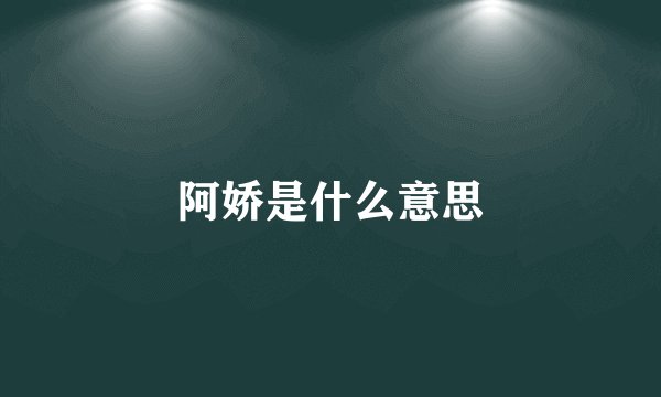 阿娇是什么意思